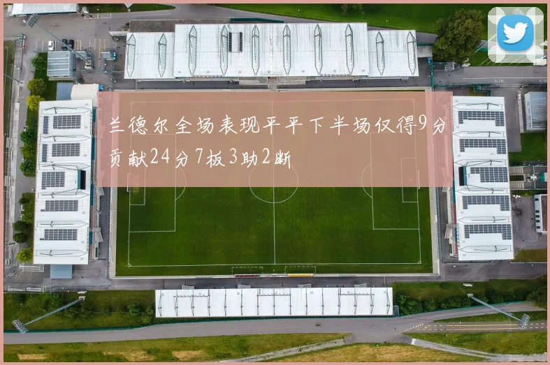 兰德尔全场表现平平下半场仅得9分贡献24分7板3助2断