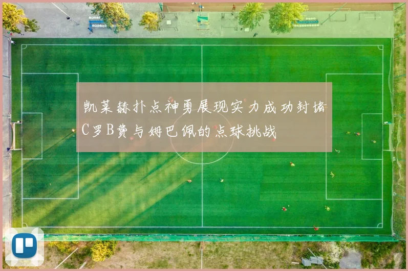 凯莱赫扑点神勇展现实力成功封堵C罗B费与姆巴佩的点球挑战
