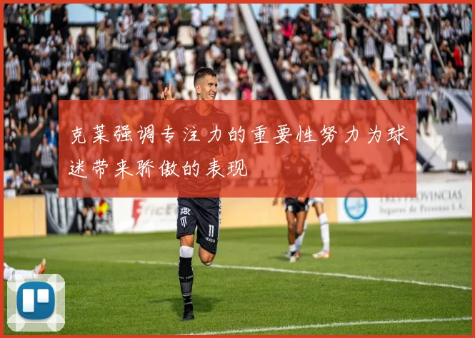 克莱强调专注力的重要性努力为球迷带来骄傲的表现