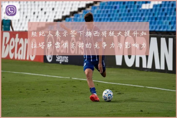 经纪人表示签下梅西将极大提升加拉塔萨雷俱乐部的竞争力与影响力