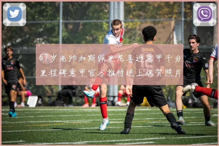 67岁老帅加斯佩里尼喜迎意甲千分里程碑意甲官方推特送上祝贺照片