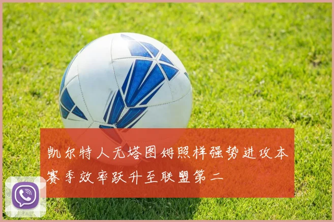凯尔特人无塔图姆照样强势进攻本赛季效率跃升至联盟第二